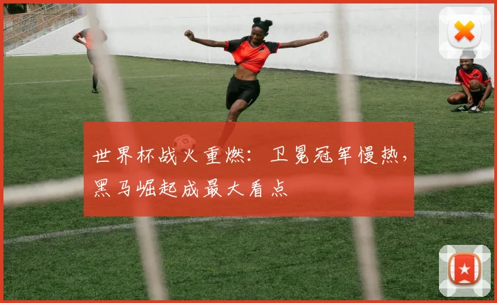 世界杯战火重燃：卫冕冠军慢热，黑马崛起成最大看点